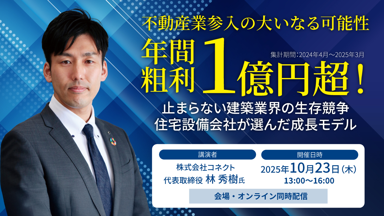 2025/10/23不動産業参入の大いなる可能性！年間粗利1億円超！止まらない建築業界の生存競争、住宅設備会社が選んだ成長モデル
