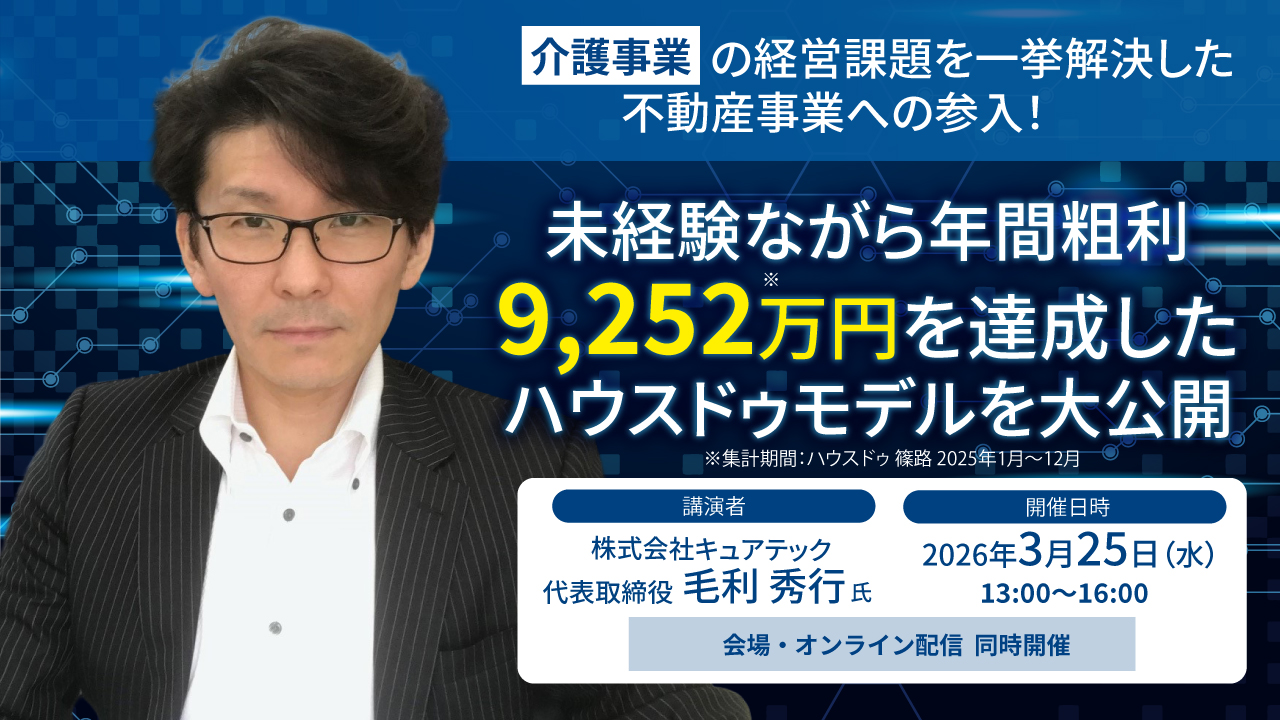 2026/03/25介護事業の経営課題を一挙解決した不動産事業への参入！未経験ながら年間粗利9,252万円を達成したハウスドゥモデルを大公開